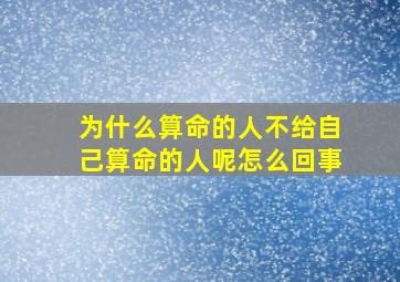 为什么算命的人不给自己算命的人呢怎么回事