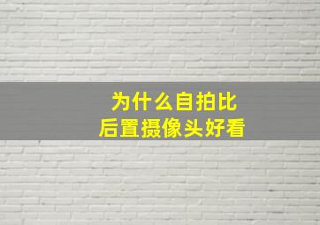 为什么自拍比后置摄像头好看