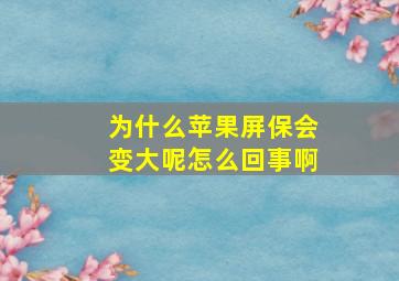 为什么苹果屏保会变大呢怎么回事啊