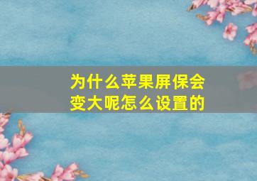 为什么苹果屏保会变大呢怎么设置的