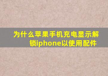 为什么苹果手机充电显示解锁iphone以使用配件