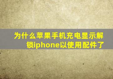 为什么苹果手机充电显示解锁iphone以使用配件了