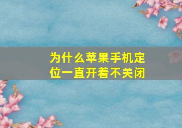 为什么苹果手机定位一直开着不关闭