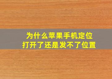 为什么苹果手机定位打开了还是发不了位置