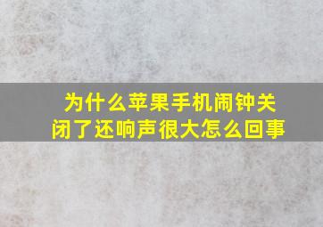 为什么苹果手机闹钟关闭了还响声很大怎么回事