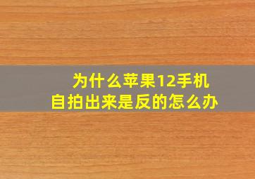 为什么苹果12手机自拍出来是反的怎么办