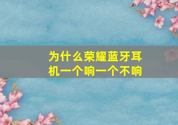 为什么荣耀蓝牙耳机一个响一个不响