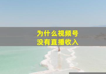 为什么视频号没有直播收入