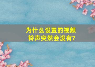 为什么设置的视频铃声突然会没有?