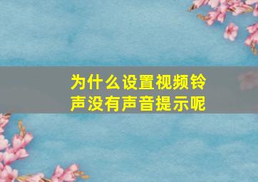 为什么设置视频铃声没有声音提示呢