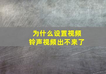 为什么设置视频铃声视频出不来了