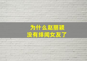 为什么赵丽颖没有绯闻女友了