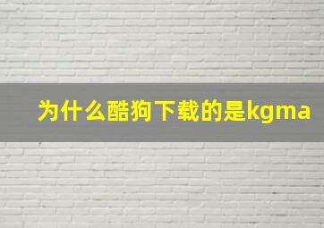 为什么酷狗下载的是kgma