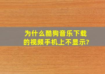 为什么酷狗音乐下载的视频手机上不显示?