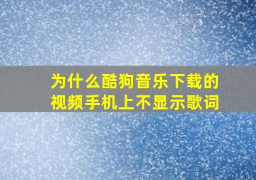 为什么酷狗音乐下载的视频手机上不显示歌词