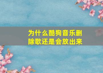 为什么酷狗音乐删除歌还是会放出来