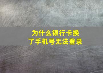 为什么银行卡换了手机号无法登录