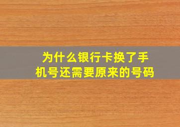 为什么银行卡换了手机号还需要原来的号码