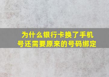 为什么银行卡换了手机号还需要原来的号码绑定