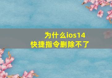 为什么ios14快捷指令删除不了