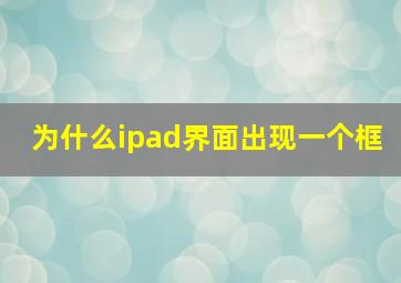 为什么ipad界面出现一个框