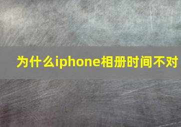 为什么iphone相册时间不对