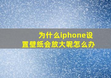 为什么iphone设置壁纸会放大呢怎么办