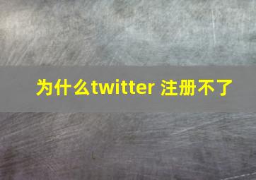 为什么twitter 注册不了