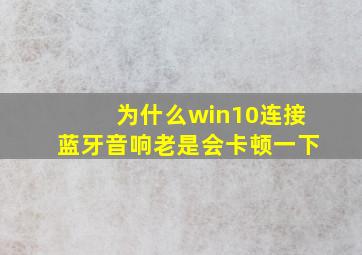 为什么win10连接蓝牙音响老是会卡顿一下