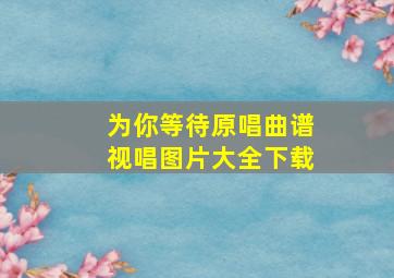 为你等待原唱曲谱视唱图片大全下载