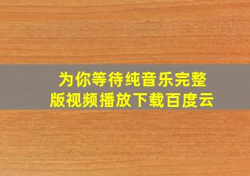 为你等待纯音乐完整版视频播放下载百度云