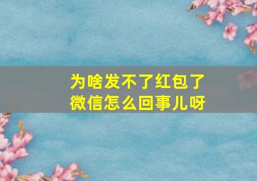 为啥发不了红包了微信怎么回事儿呀