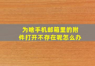 为啥手机邮箱里的附件打开不存在呢怎么办