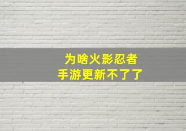 为啥火影忍者手游更新不了了