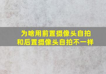 为啥用前置摄像头自拍和后置摄像头自拍不一样