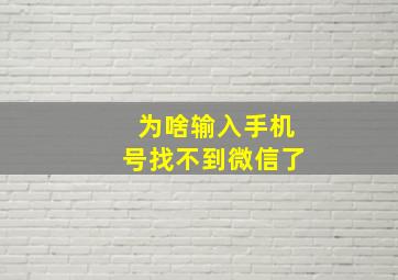 为啥输入手机号找不到微信了