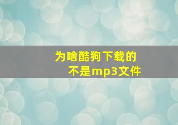 为啥酷狗下载的不是mp3文件