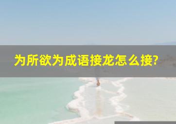 为所欲为成语接龙怎么接?