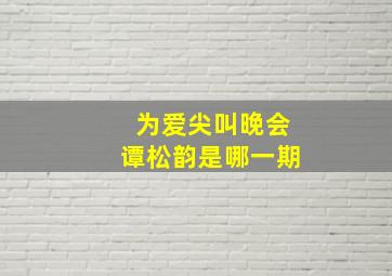 为爱尖叫晚会谭松韵是哪一期