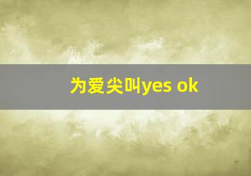 为爱尖叫yes ok