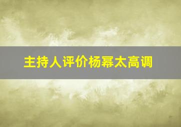 主持人评价杨幂太高调