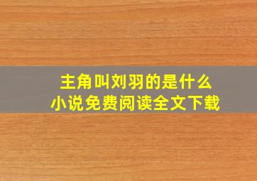 主角叫刘羽的是什么小说免费阅读全文下载