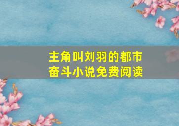 主角叫刘羽的都市奋斗小说免费阅读