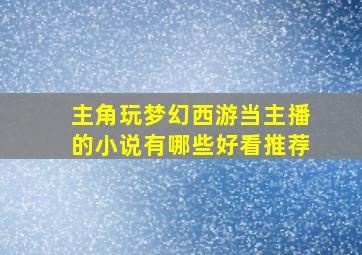 主角玩梦幻西游当主播的小说有哪些好看推荐