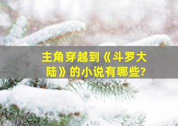 主角穿越到《斗罗大陆》的小说有哪些?