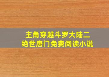 主角穿越斗罗大陆二绝世唐门免费阅读小说