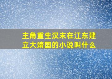 主角重生汉末在江东建立大靖国的小说叫什么