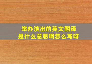 举办演出的英文翻译是什么意思啊怎么写呀