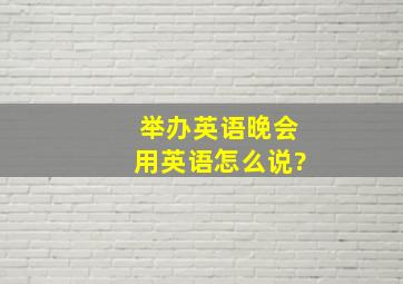 举办英语晚会用英语怎么说?