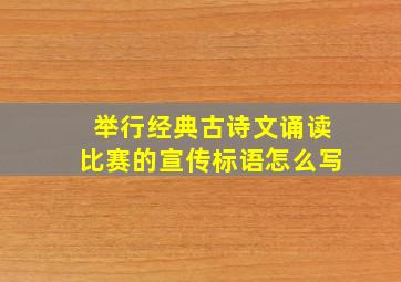 举行经典古诗文诵读比赛的宣传标语怎么写